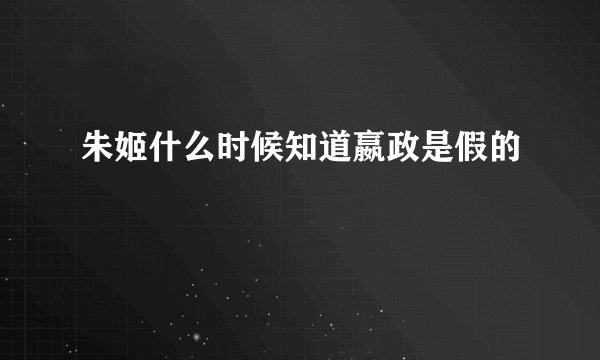 朱姬什么时候知道嬴政是假的