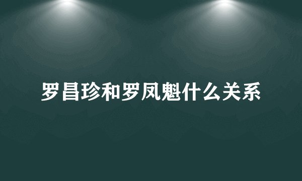 罗昌珍和罗凤魁什么关系