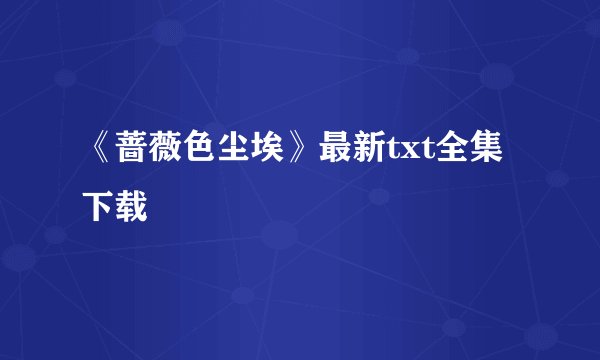 《蔷薇色尘埃》最新txt全集下载