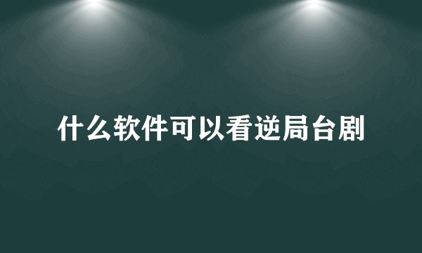 什么软件可以看逆局台剧