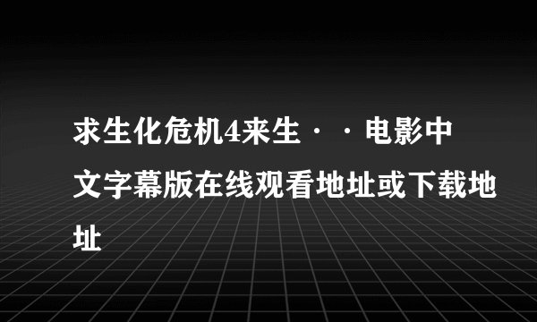 求生化危机4来生··电影中文字幕版在线观看地址或下载地址