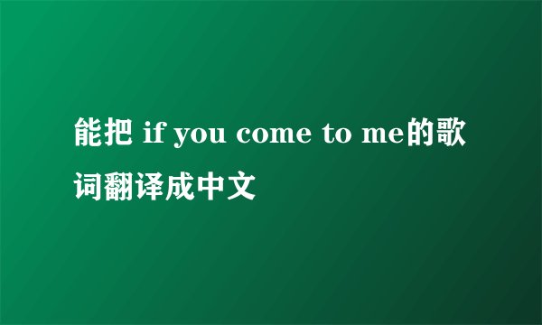 能把 if you come to me的歌词翻译成中文