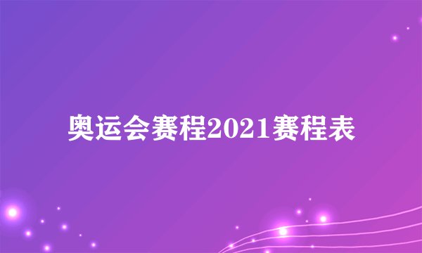 奥运会赛程2021赛程表