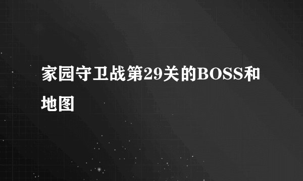 家园守卫战第29关的BOSS和地图