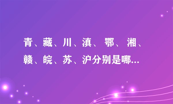 青、藏、川、滇、 鄂、 湘、赣、皖、苏、沪分别是哪个省和市的简称
