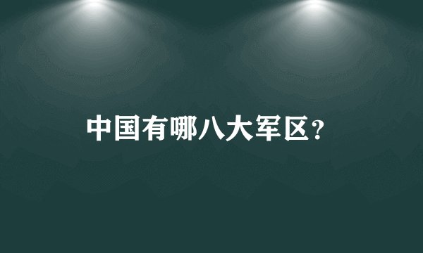 中国有哪八大军区？