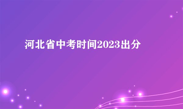 河北省中考时间2023出分