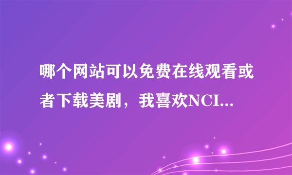 哪个网站可以免费在线观看或者下载美剧，我喜欢NCIS和CSI系列