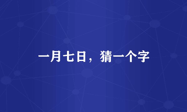 一月七日，猜一个字