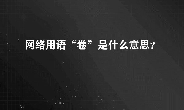 网络用语“卷”是什么意思？