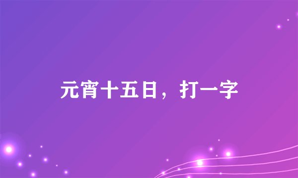 元宵十五日，打一字