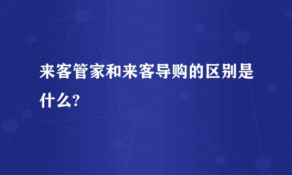 来客管家和来客导购的区别是什么?