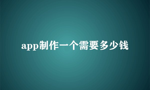 app制作一个需要多少钱