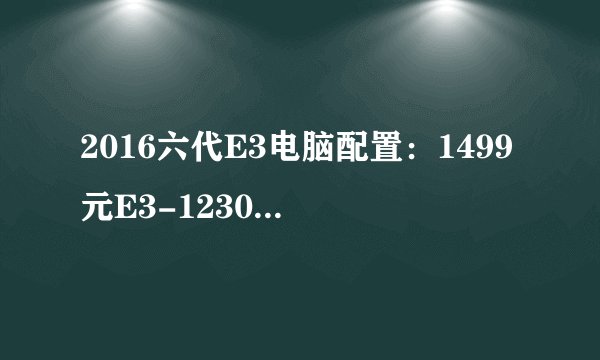 2016六代E3电脑配置：1499元E3-1230V5散片+2099GTX1060能玩大型游戏吗？