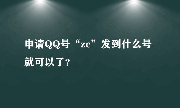 申请QQ号“zc”发到什么号就可以了？