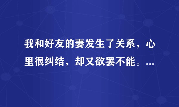 我和好友的妻发生了关系，心里很纠结，却又欲罢不能。怎么办？