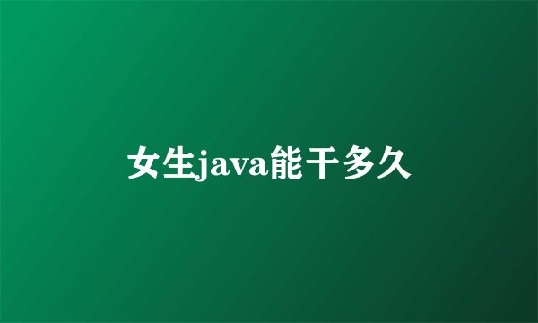 女生java能干多久