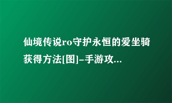 仙境传说ro守护永恒的爱坐骑获得方法[图]-手游攻略-游戏鸟手游网