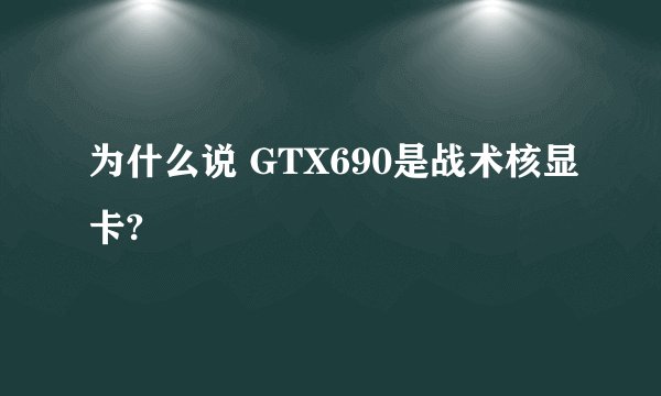 为什么说 GTX690是战术核显卡?