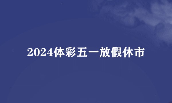 2024体彩五一放假休市