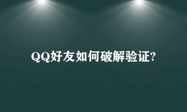 QQ好友如何破解验证?
