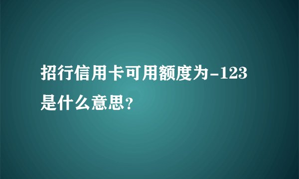 招行信用卡可用额度为-123是什么意思？