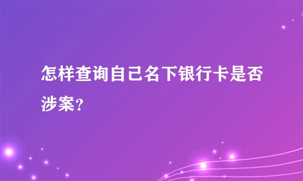 怎样查询自己名下银行卡是否涉案？