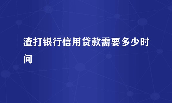 渣打银行信用贷款需要多少时间