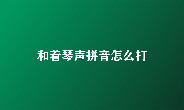 和着琴声拼音怎么打