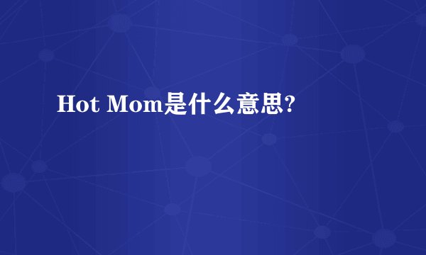 Hot Mom是什么意思?