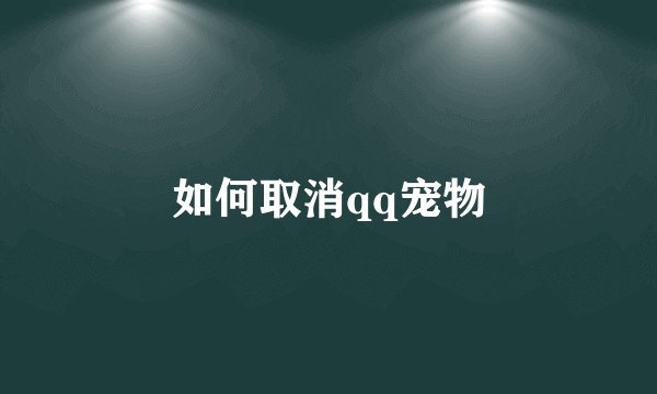 如何取消qq宠物