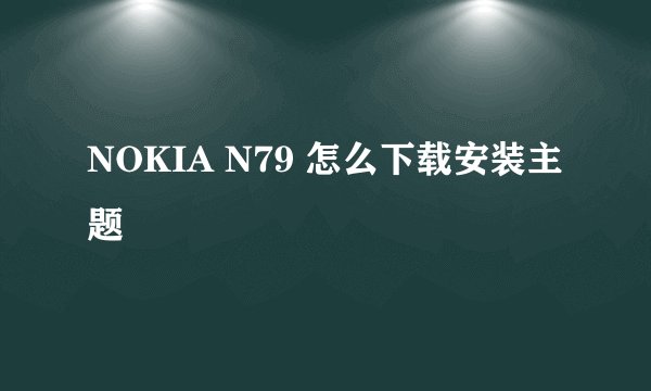 NOKIA N79 怎么下载安装主题