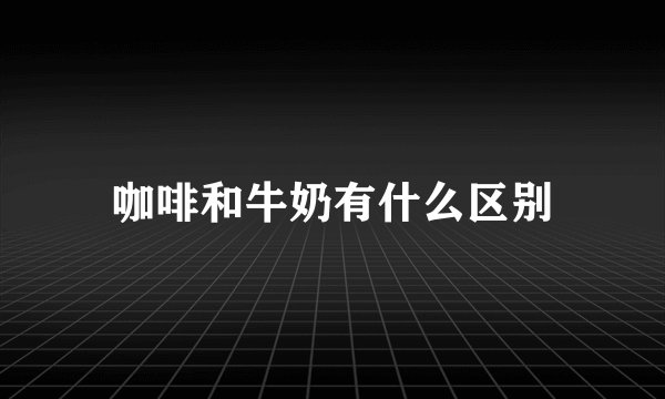 咖啡和牛奶有什么区别