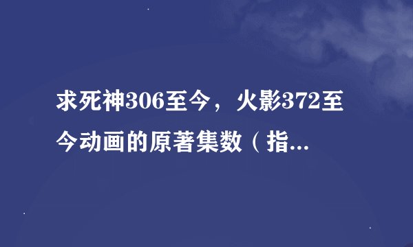 求死神306至今，火影372至今动画的原著集数（指除了开发商添加的以外的集数）