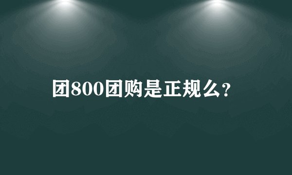 团800团购是正规么？