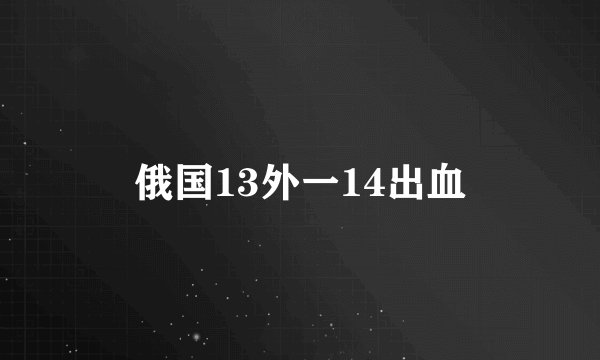 俄国13外一14出血