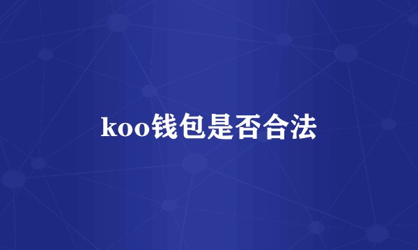 koo钱包是否合法