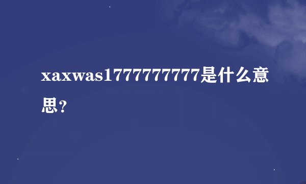 xaxwas1777777777是什么意思？