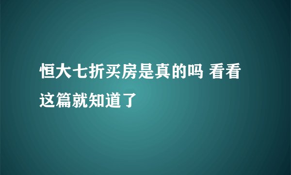 恒大七折买房是真的吗 看看这篇就知道了