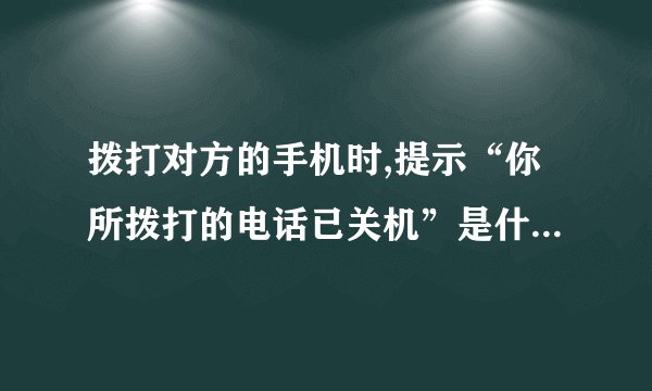 拨打对方的手机时,提示“你所拨打的电话已关机”是什么意思?