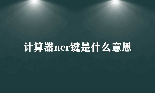 计算器ncr键是什么意思