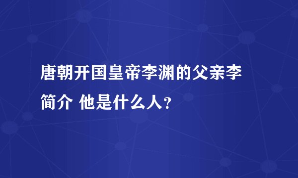 唐朝开国皇帝李渊的父亲李昞简介 他是什么人？