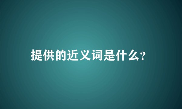 提供的近义词是什么？
