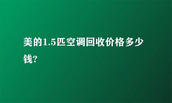 美的1.5匹空调回收价格多少钱?