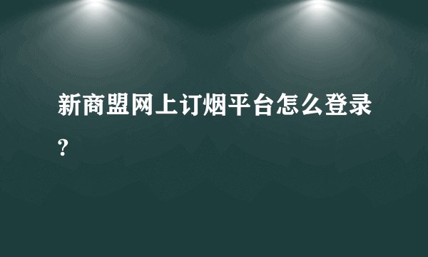 新商盟网上订烟平台怎么登录?