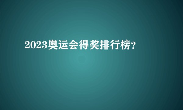 2023奥运会得奖排行榜？
