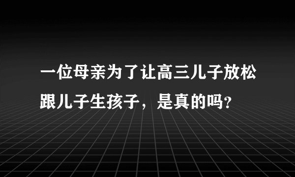 一位母亲为了让高三儿子放松跟儿子生孩子，是真的吗？