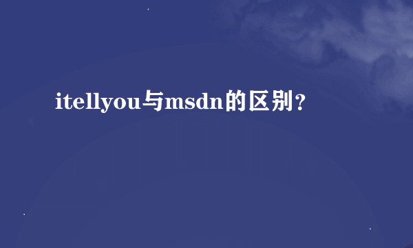 itellyou与msdn的区别？