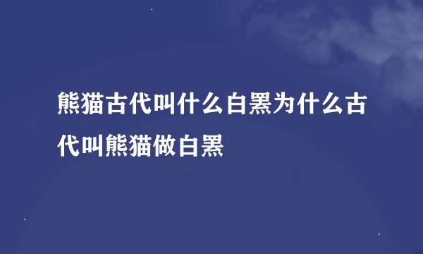 熊猫古代叫什么白罴为什么古代叫熊猫做白罴