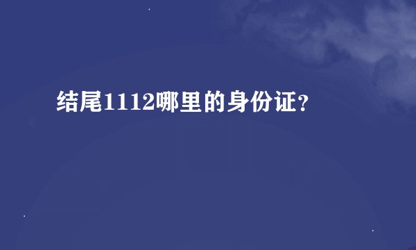 结尾1112哪里的身份证？